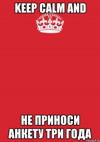 keep calm and не приноси анкету три года