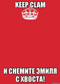 keep clam и снемите эмиля с хвоста!