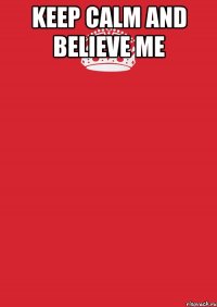 keep calm and believe me 