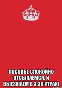  посоны, спокойно отсыпаемся. и выезжаем в 3:30 утраю