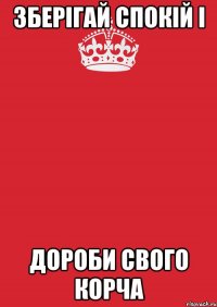 зберігай спокій і дороби свого корча