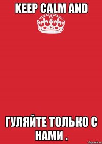 keep calm and гуляйте только с нами .