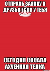 отправь заявку в друзья если у тебя сегодня сосала ахуенная телка