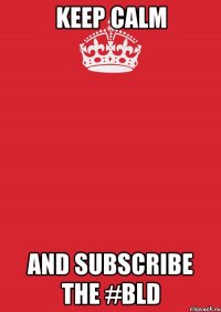 keep calm and subscribe the #bld