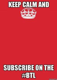 keep calm and subscribe on the #btl