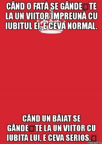 când o fată se gândește la un viitor împreună cu iubitul ei, e ceva normal. când un băiat se gândește la un viitor cu iubita lui, e ceva serios.❤