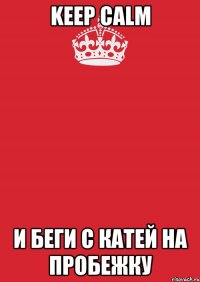 keep calm и беги с катей на пробежку