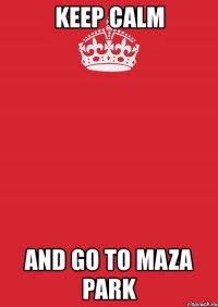 keep calm and go to maza park