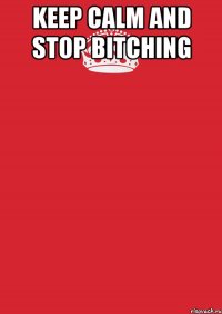 keep calm and stop bitching 