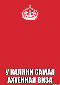  у каляки самая ахуенная виза