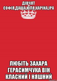 дівчят софія,даша,юля,каріна,іра любіть захара герасимчука він класний і няшний