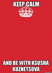 keep calm and be with ksusha kuznetsova