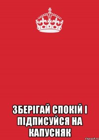  зберігай спокій і підписуйся на капусняк