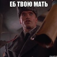 еб твою мать 