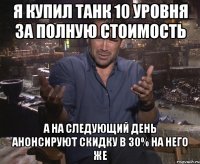 я купил танк 10 уровня за полную стоимость а на следующий день анонсируют скидку в 30% на него же