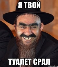 я твой туалет срал