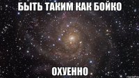 быть таким как бойко охуенно