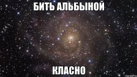 бить альбыной класно