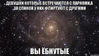 девушки которые встречаются с парнями,а за спиной у них флиртуют с другими вы ёбнутые