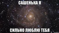 сашенька я сильно люблю тебя