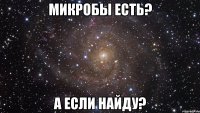 микробы есть? а если найду?