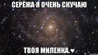 серёжа я очень скучаю твоя миленка.♥