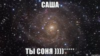 саша ты соня ))))*****