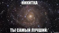 никитка ты самый лучший:*