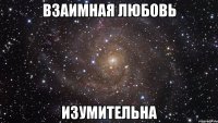 взаимная любовь изумительна