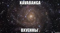 kavabanga охуенны*