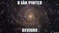 в хаи учится охуенно