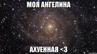 моя ангелина ахуенная <3