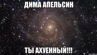 дима апельсин ты ахуенный!!!