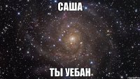 саша ты уебан