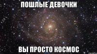 пошлые девочки вы просто космос