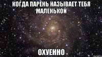 когда парень называет тебя маленькой охуенно