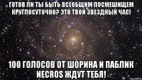 готов ли ты быть всеобщим посмешищем круглосуточно? это твой звездный час! 100 голосов от шорина и паблик necros ждут тебя!