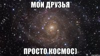 мои друзья просто космос)