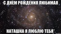 с днем рождения любимая наташка я люблю тебя*