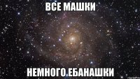 все машки немного ебанашки