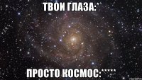 твои глаза:* просто космос:*****