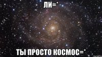 ли=* ты просто космос=*