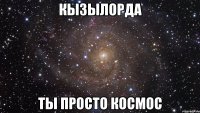 кызылорда ты просто космос