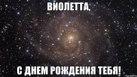 виолетта, с днем рождения тебя!