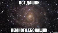 все дашки немного ебонашки