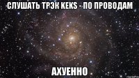 слушать трэк keks - по проводам ахуенно