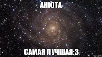 анюта самая лучшая:3