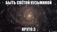 быть светой кузьминой круто:3