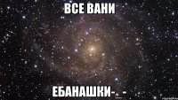 все вани ебанашки-_-