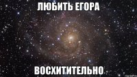 любить егора восхитительно